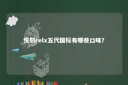悦刻relx五代国标有哪些口味
？ 